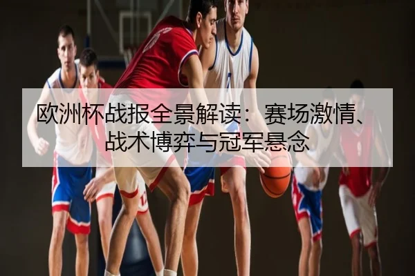 欧洲杯战报全景解读：赛场激情、战术博弈与冠军悬念