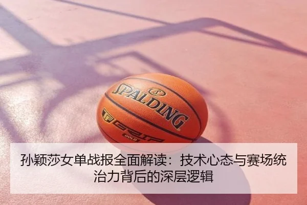孙颖莎女单战报全面解读：技术心态与赛场统治力背后的深层逻辑
