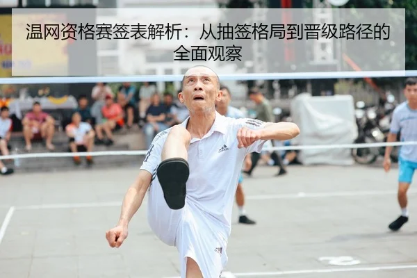 温网资格赛签表解析：从抽签格局到晋级路径的全面观察