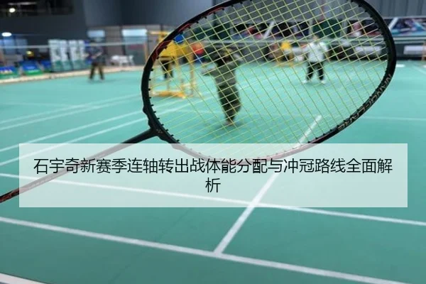 石宇奇新赛季连轴转出战体能分配与冲冠路线全面解析