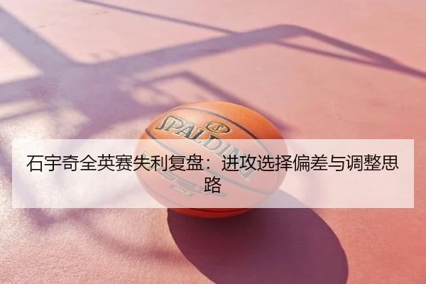 石宇奇全英赛失利复盘：进攻选择偏差与调整思路
